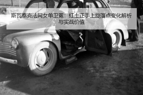 斯瓦泰克法网女单卫冕：红土正手上旋落点变化解析与实战价值
