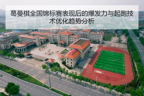 葛曼棋全国锦标赛表现后的爆发力与起跑技术优化趋势分析