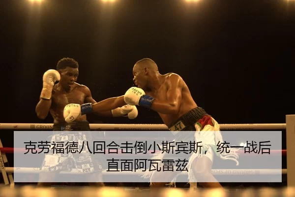 克劳福德八回合击倒小斯宾斯，统一战后直面阿瓦雷兹