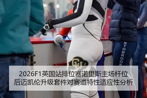 2026F1英国站排位赛诺里斯主场杆位后迈凯伦升级套件对赛道特性适应性分析